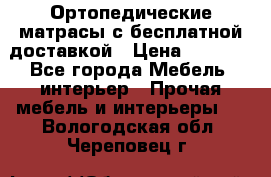 Ортопедические матрасы с бесплатной доставкой › Цена ­ 6 450 - Все города Мебель, интерьер » Прочая мебель и интерьеры   . Вологодская обл.,Череповец г.